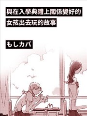 与在入学典礼上关系变好的女孩出去玩的故事